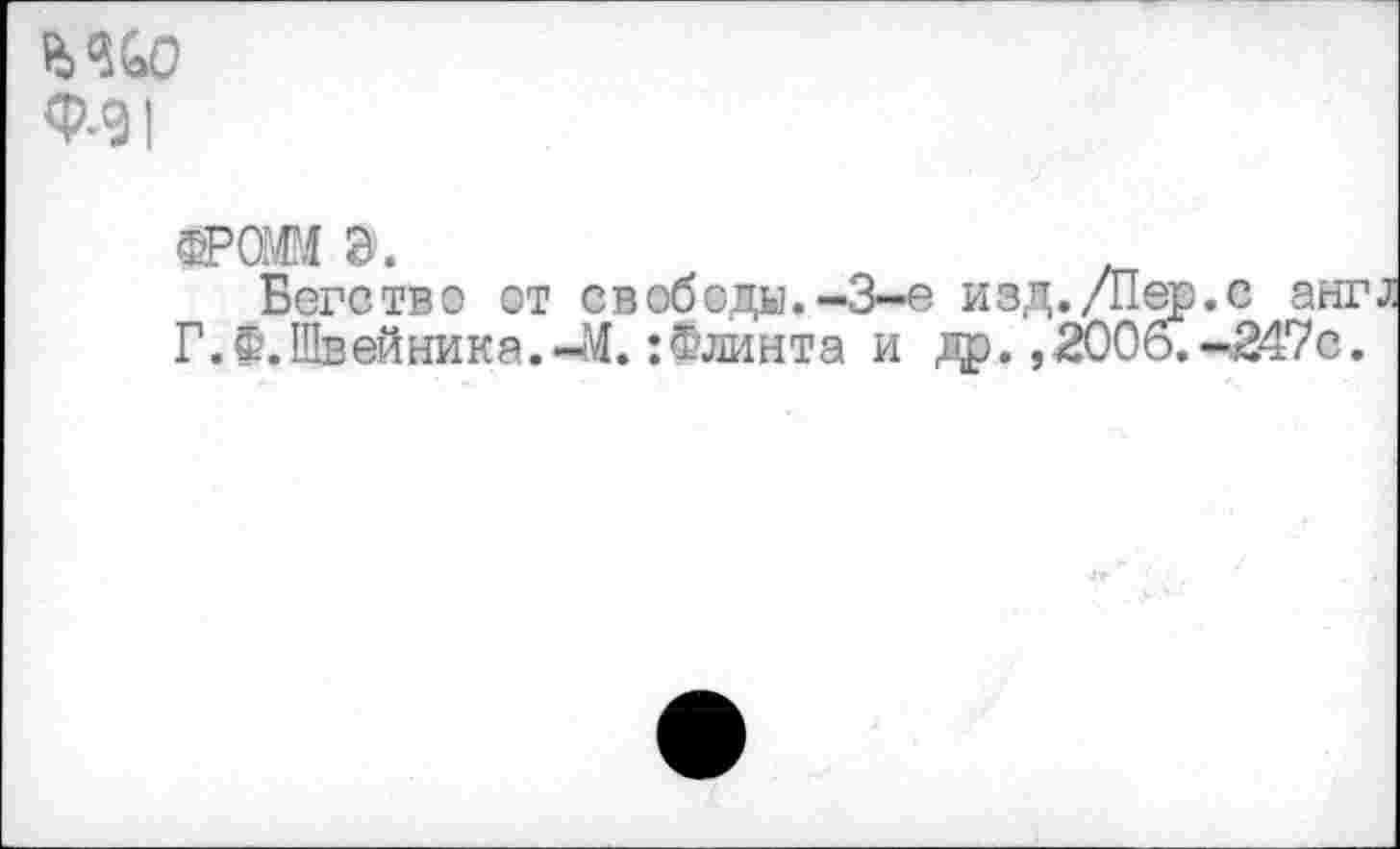 ﻿Ь%0
Ф-91
ФРОММ э.	.
Бегство от свободы.-3-е изд./Пер.с англ Г. Ф.Швейника.-М.:Флинта и др. ,2006.-247с.